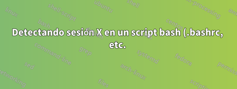 Detectando sesión X en un script bash (.bashrc, etc.)
