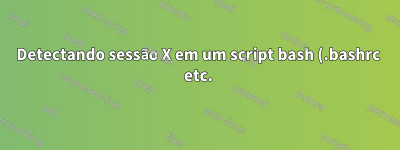 Detectando sessão X em um script bash (.bashrc etc.)