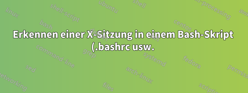 Erkennen einer X-Sitzung in einem Bash-Skript (.bashrc usw.)