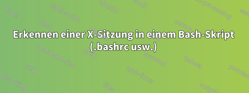 Erkennen einer X-Sitzung in einem Bash-Skript (.bashrc usw.)
