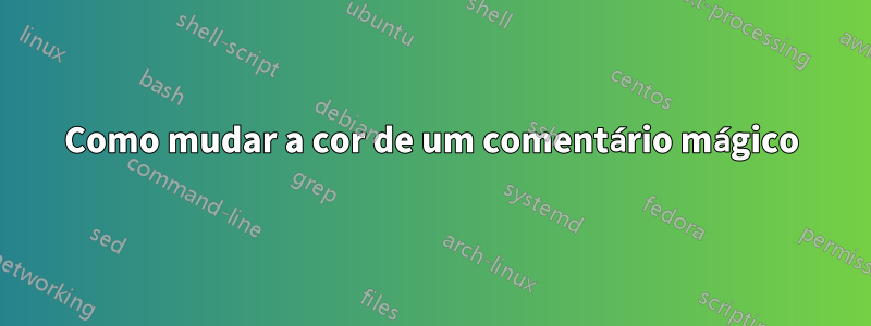 Como mudar a cor de um comentário mágico