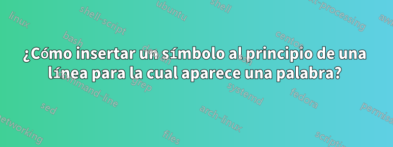 ¿Cómo insertar un símbolo al principio de una línea para la cual aparece una palabra?