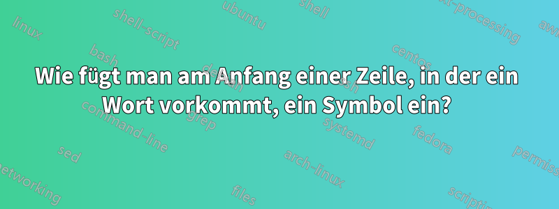 Wie fügt man am Anfang einer Zeile, in der ein Wort vorkommt, ein Symbol ein?