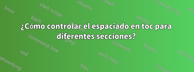 ¿Cómo controlar el espaciado en toc para diferentes secciones?