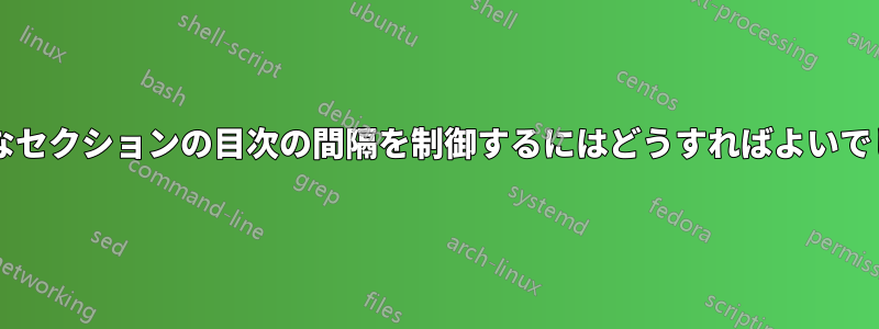 さまざまなセクションの目次の間隔を制御するにはどうすればよいでしょうか?