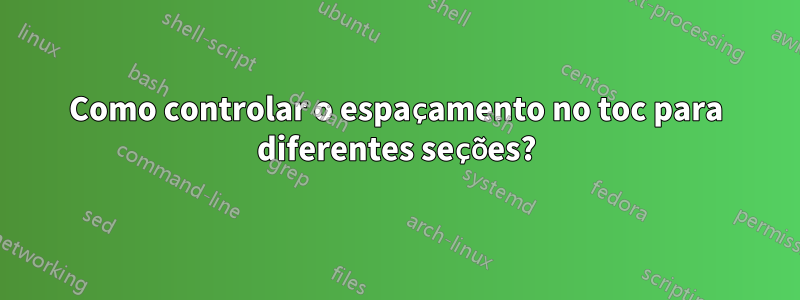 Como controlar o espaçamento no toc para diferentes seções?