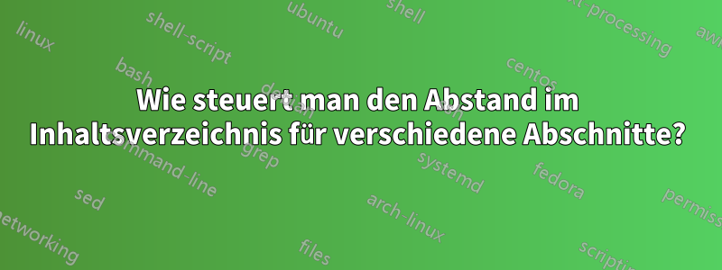 Wie steuert man den Abstand im Inhaltsverzeichnis für verschiedene Abschnitte?