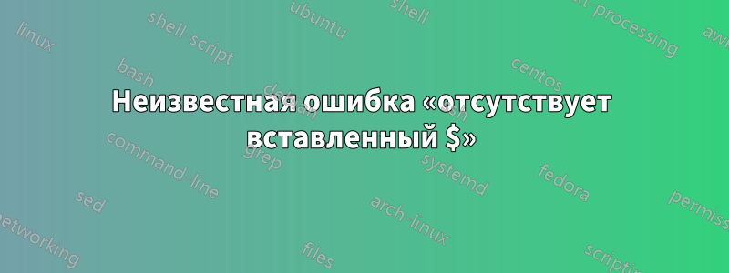 Неизвестная ошибка «отсутствует вставленный $»