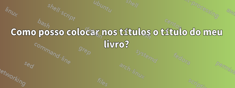 Como posso colocar nos títulos o título do meu livro?