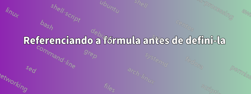 Referenciando a fórmula antes de defini-la