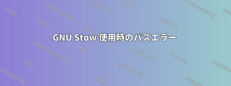 GNU Stow 使用時のパスエラー