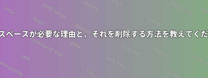 余分なスペースが必要な理由と、それを削除する方法を教えてください。