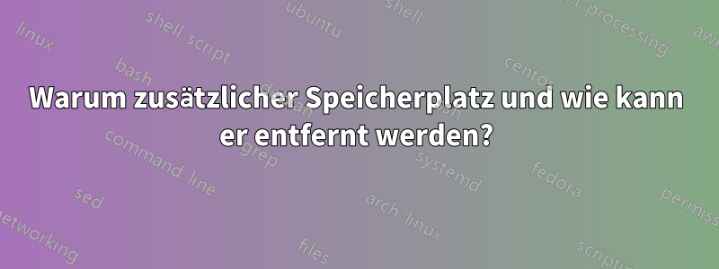 Warum zusätzlicher Speicherplatz und wie kann er entfernt werden?