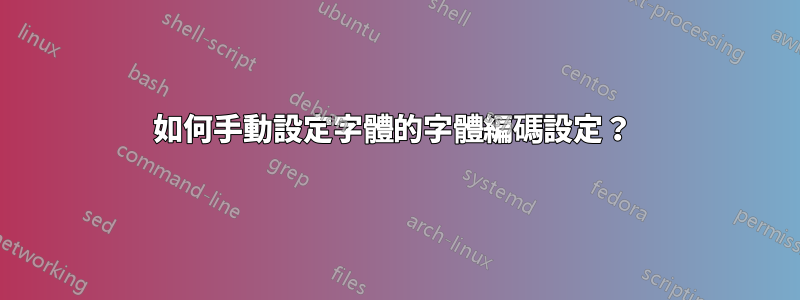 如何手動設定字體的字體編碼設定？ 