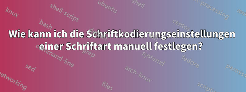 Wie kann ich die Schriftkodierungseinstellungen einer Schriftart manuell festlegen? 