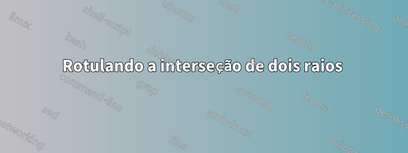 Rotulando a interseção de dois raios