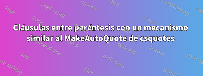 Cláusulas entre paréntesis con un mecanismo similar al MakeAutoQuote de csquotes