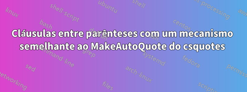 Cláusulas entre parênteses com um mecanismo semelhante ao MakeAutoQuote do csquotes