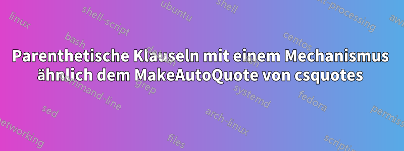 Parenthetische Klauseln mit einem Mechanismus ähnlich dem MakeAutoQuote von csquotes