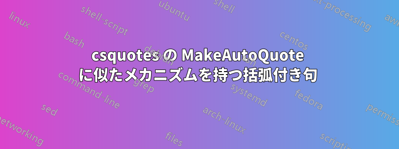 csquotes の MakeAutoQuote に似たメカニズムを持つ括弧付き句