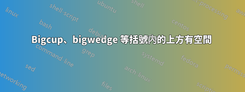 Bigcup、bigwedge 等括號內的上方有空間