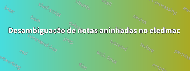 Desambiguação de notas aninhadas no eledmac