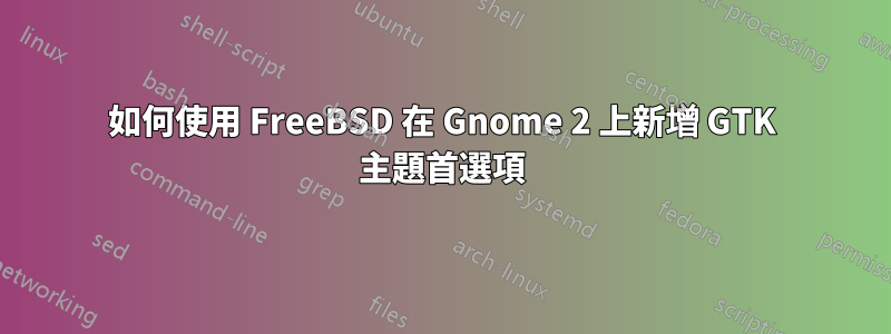 如何使用 FreeBSD 在 Gnome 2 上新增 GTK 主題首選項