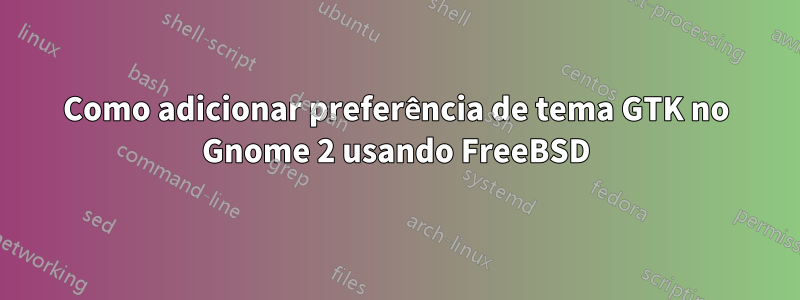Como adicionar preferência de tema GTK no Gnome 2 usando FreeBSD