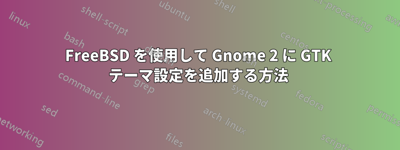 FreeBSD を使用して Gnome 2 に GTK テーマ設定を追加する方法