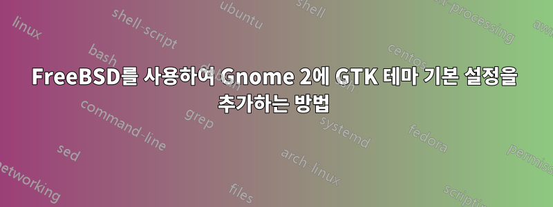 FreeBSD를 사용하여 Gnome 2에 GTK 테마 기본 설정을 추가하는 방법