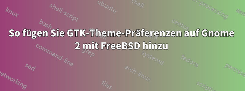 So fügen Sie GTK-Theme-Präferenzen auf Gnome 2 mit FreeBSD hinzu