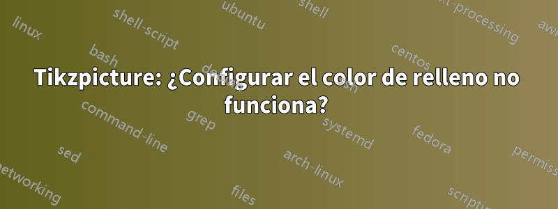 Tikzpicture: ¿Configurar el color de relleno no funciona?