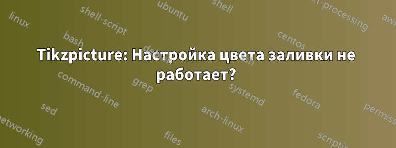 Tikzpicture: Настройка цвета заливки не работает?