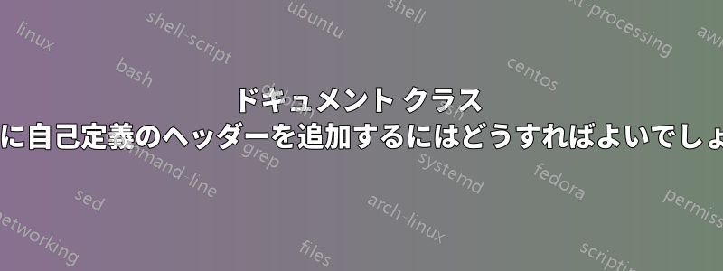 ドキュメント クラス ブックに自己定義のヘッダーを追加するにはどうすればよいでしょうか?