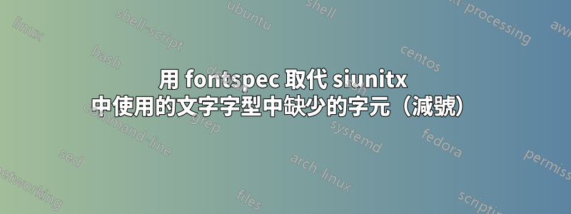 用 fontspec 取代 siunitx 中使用的文字字型中缺少的字元（減號）