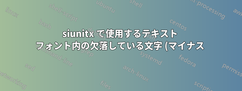 siunitx で使用するテキスト フォント内の欠落している文字 (マイナス) を fontspec で置き換えます。