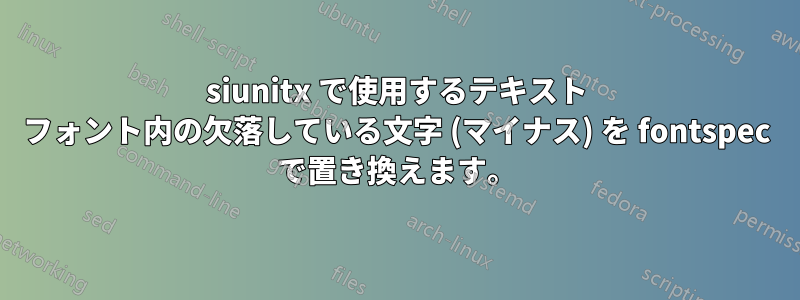 siunitx で使用するテキスト フォント内の欠落している文字 (マイナス) を fontspec で置き換えます。