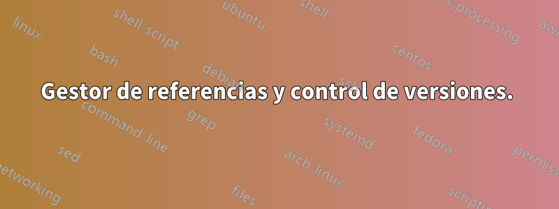 Gestor de referencias y control de versiones.