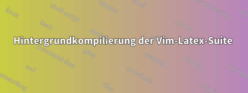 Hintergrundkompilierung der Vim-Latex-Suite