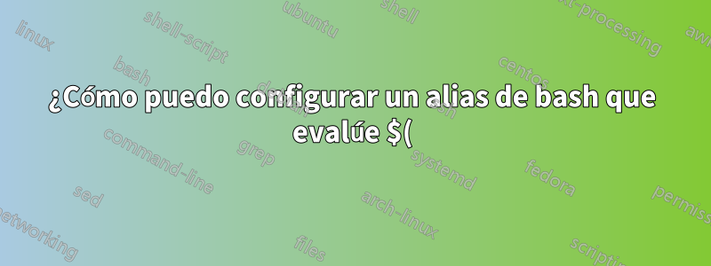 ¿Cómo puedo configurar un alias de bash que evalúe $() cuando se ejecute?