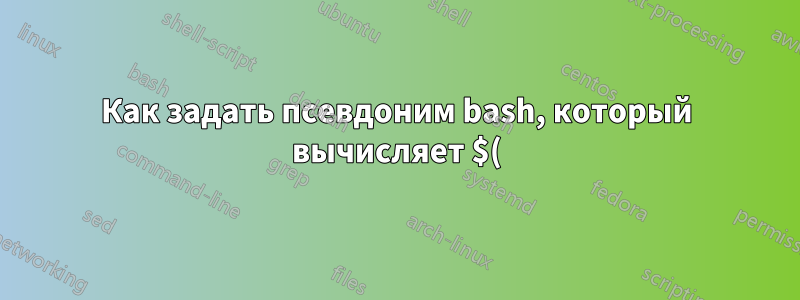 Как задать псевдоним bash, который вычисляет $() при запуске?