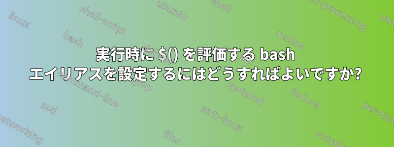 実行時に $() を評価する bash エイリアスを設定するにはどうすればよいですか?