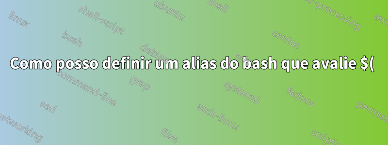 Como posso definir um alias do bash que avalie $() quando executado?