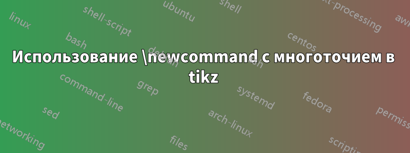 Использование \newcommand с многоточием в tikz