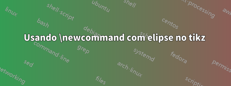 Usando \newcommand com elipse no tikz