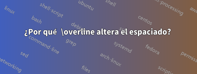 ¿Por qué \overline altera el espaciado?