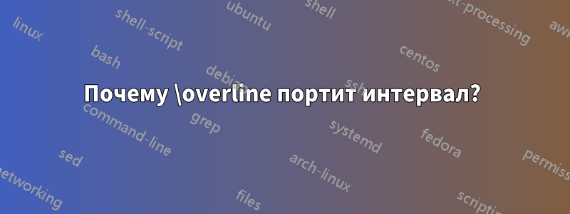 Почему \overline портит интервал?