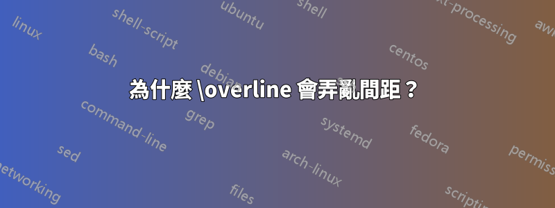 為什麼 \overline 會弄亂間距？