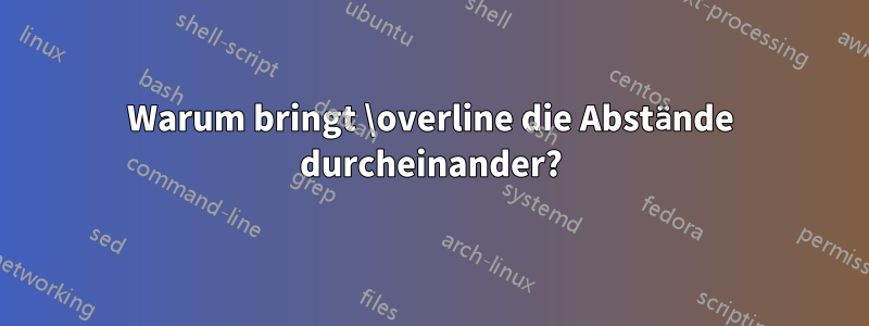 Warum bringt \overline die Abstände durcheinander?