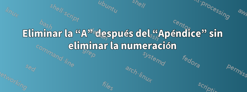 Eliminar la “A” después del “Apéndice” sin eliminar la numeración